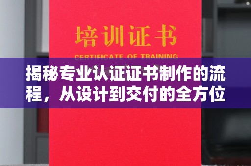 龙山揭秘专业认证证书制作的流程，从设计到交付的全方位指南