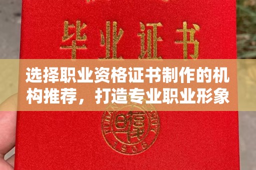 龙山选择职业资格证书制作的机构推荐，打造专业职业形象