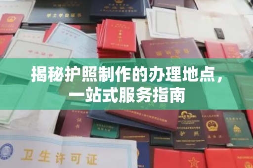 龙山揭秘护照制作的办理地点，一站式服务指南