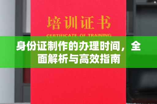 龙山身份证制作的办理时间，全面解析与高效指南