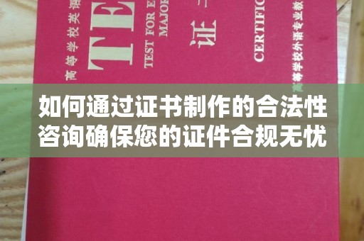 龙山如何通过证书制作的合法性咨询确保您的证件合规无忧
