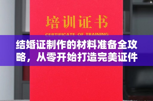 龙山结婚证制作的材料准备全攻略，从零开始打造完美证件