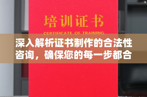 龙山深入解析证书制作的合法性咨询，确保您的每一步都合规