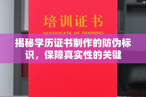 龙山揭秘学历证书制作的防伪标识，保障真实性的关键