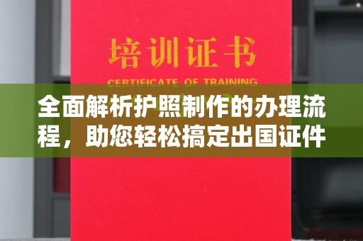 龙山全面解析护照制作的办理流程，助您轻松搞定出国证件