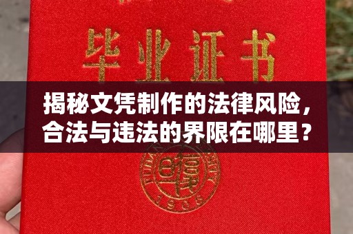 龙山揭秘文凭制作的法律风险，合法与违法的界限在哪里？