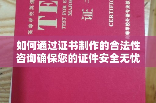 龙山如何通过证书制作的合法性咨询确保您的证件安全无忧