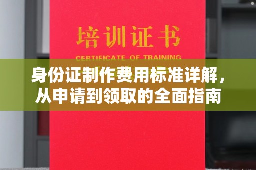 龙山身份证制作费用标准详解，从申请到领取的全面指南