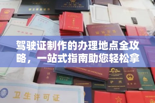龙山驾驶证制作的办理地点全攻略，一站式指南助您轻松拿证