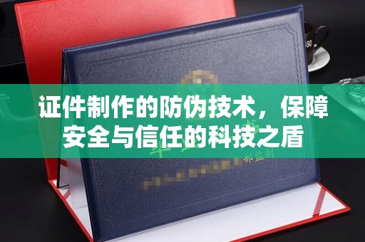 龙山证件制作的防伪技术，保障安全与信任的科技之盾