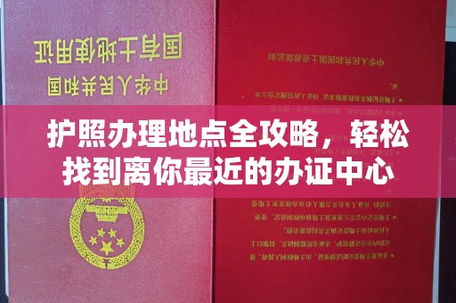 龙山护照办理地点全攻略，轻松找到离你最近的办证中心