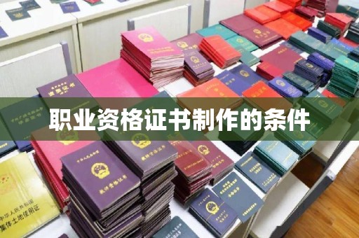 龙山职业资格证书制作的条件