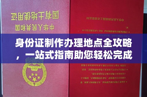 龙山身份证制作办理地点全攻略，一站式指南助您轻松完成
