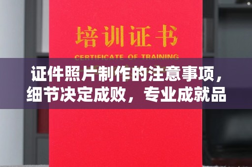 龙山证件照片制作的注意事项，细节决定成败，专业成就品质